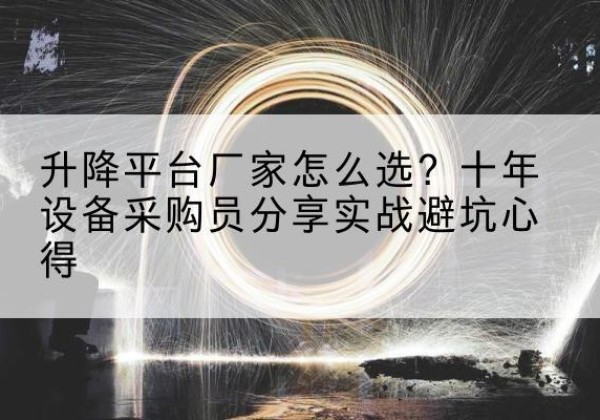 陆丰升降平台厂家-怎么选？十年设备采购员分享实战避坑心得