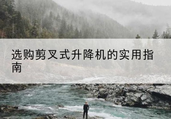 陆丰剪叉式升降机怎么选-选购剪叉式升降机的实用指南